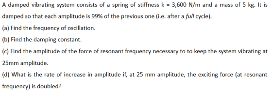 A damped vibrating system consists of a spring of stiffness k = 3,600 N/m and a mass of 5 kg. It is damped so that each ampli
