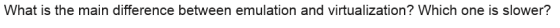 What is the main difference between emulation and virtualization? Which one is slower?