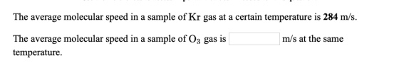 The average molecular speed in a sample of Kr gas at a certain temperature is 284 m/s. m/s at the same The average molecular