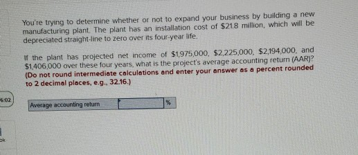 Youre trying to determine whether or not to expand your business by building a new manufacturing plant. The plant has an ins