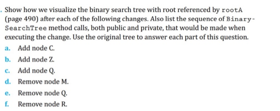 Show how we visualize the binary search tree with root referenced by rootA (page 490) after each of the following changes. Al