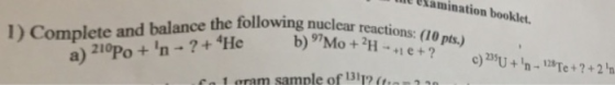 Uamination booklet. ce the following nuclear reactions: (10 pts) and balance.nele pts.) b) No + 2H-+1 e+7.c?U +n.me + ? +