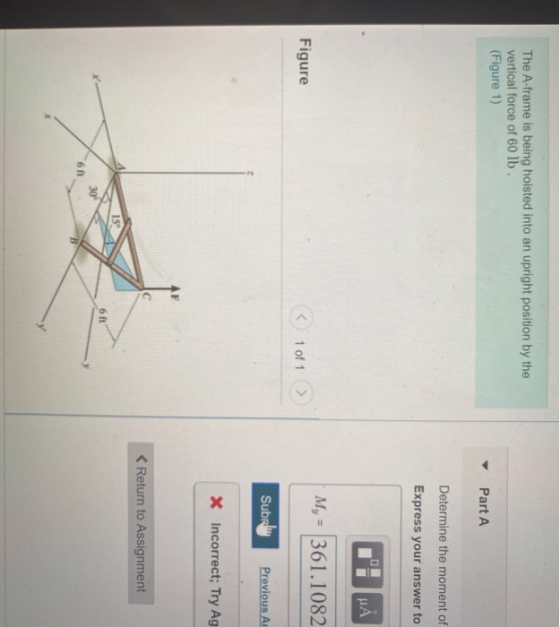 The A-frame is being hoisted into an upright position by the vertical force of 60 lb. (Figure 1) Part A Determine the moment