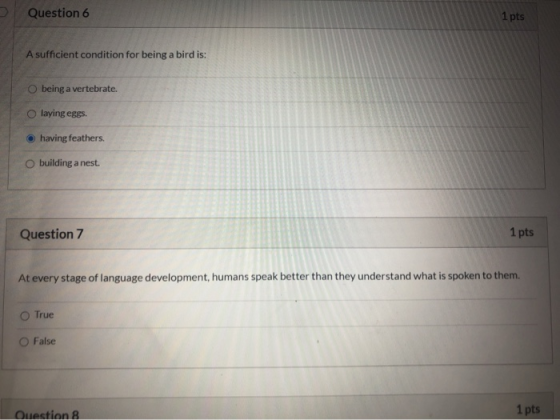 Question 6 1 pts A sufficient condition for being a bird is: O being a vertebrate. Olaying eggs. having feathers. building a