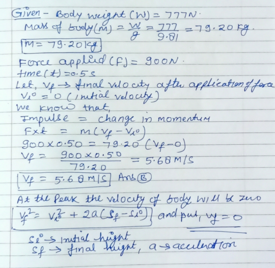 9.81 = Given - Body weight (W) =-777N- Mass of body (m) = W = 777 = 79.20kg. g IM=79.2018 Force applid (FJ= goon. time(t)=0.5