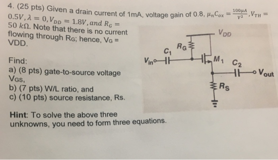4. (25 pts) Given a drain current of 1mA, voltage gain of 0.8, HnCox 0.5 V, λ 0,VDD-1.8V, and RG- 50 k2. Note that there is n