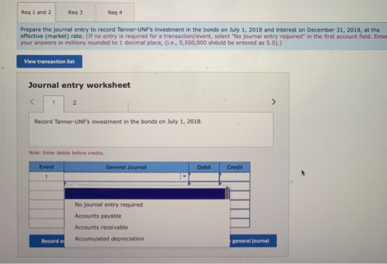 Req 1 and 2 Reg 3 Reg 4 Prepare the journal entry to record Tanner-UNFs investment in the bonds on July 1, 2018 and interest