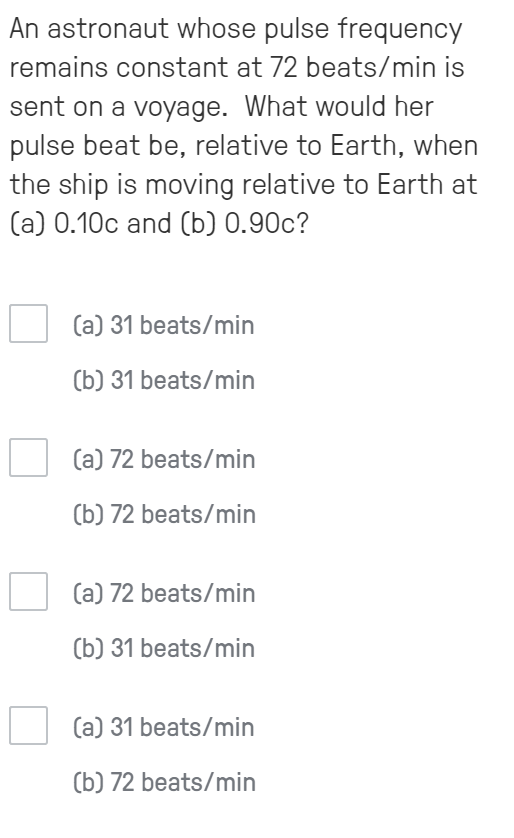 An astronaut whose pulse frequency remains constant at 72 beats/min is sent on a voyage. What would her pulse beat be, relati