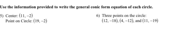 Use the information provided to write the general conic form equation of each circle. 5) Center: (11,-2) 6) Three points on t