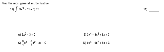 Find the most general antiderivative. 11) S (3x3 - 3x +8)dx 11) A) 9x2 - 3+ C B) 3x4 - 3x2 + 8x + c c) * *4- 2x2 +8 8x + C D)