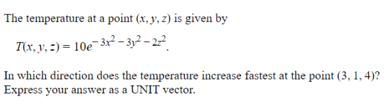 The temperature at a point (x, y, z) is given by T(x, y, z) = 10e e-3x2 – 3y2 – 2z2 In which direction does the temperature i