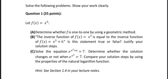 Solve the following problems. Show your work clearly. Question 1 (25 points): Let f(x) = x5: (A)Determine whether fis one-to-