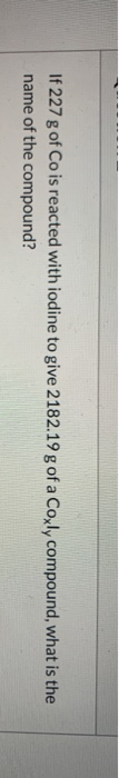 If 227 g of Co is reacted with iodine to give 2182.19 g of a Coxly compound, what is the name of the compound?