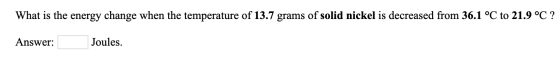 What is the energy change when the temperature of 13.7 grams of solid nickel is decreased from 36.1 °C to 21.9 °C ? Answer: J