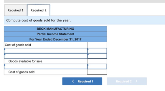 Required 1 Required 2 Compute cost of goods sold for the year. BECK MANUFACTURING Partial Income Statement For Year Ended Dec