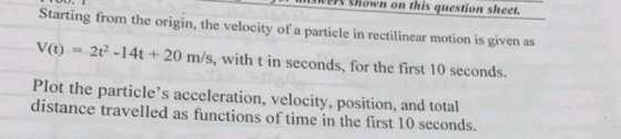 n unrs S hown on this question sheet. Starting from the origin, the velocity of a particle in rectilinear motion is given as