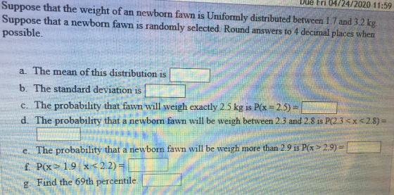 the Due Fri 04/24/2020 11:59 Suppose that the weight of an newborn fawn is Uniformly distributed between 1.7 and 3.2 kg. Supp