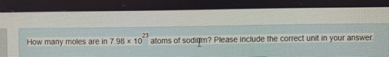 How many moles are in 7.98 x 10 atoms of sodiqm? Please include the correct unit in your answer.
