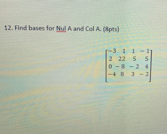 12. Find bases for Nul A and Col A. (8pts) WA 5 -3 1 1 1 - 1 2 22 5 0 - 8 - 2 4 -4 8 3 - 2