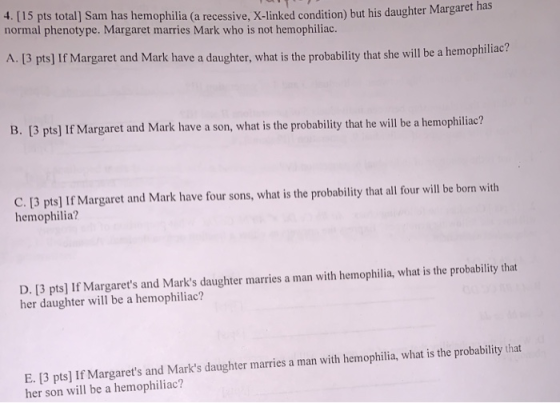 4. [15 pts total] Sam has hemophilia (a recessive, X-linked condition) but his daughter Margaret has normal phenotype. Margar