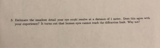 3. Estimate the smallest detail your eye could resolve at a distance of 1 meter. Does this agree with your experience? It tur