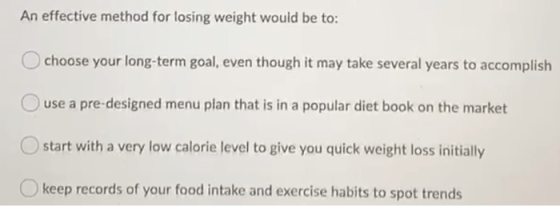 An effective method for losing weight would be to: Ochoose your long-term goal, even though it may take several years to acco