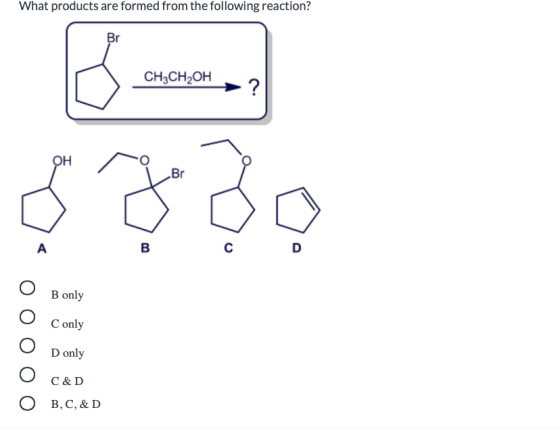 What products are formed from the following reaction? CH3CH2OH B only C only OOOOO D only C&D B,C,&D