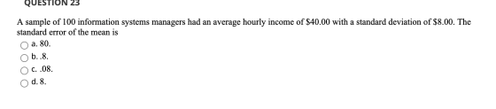 QUESTION 23 A sample of 100 information systems managers had an average hourly income of $40.00 with a standard deviation of