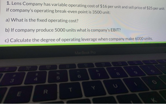 1. Lens Company has variable operating cost of $16 per unit and sell price of $25 per unit if companys operating break-even