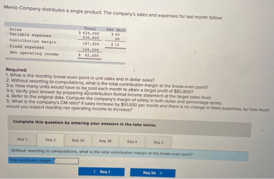 Menlo Company distributes a single product. The companys sales and expenses for last month follow: Sales Variable expenses C