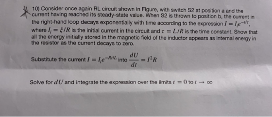 10) Consider once again RL circuit shown in Figure, with switch S2 at position a and the current having reached its steady-st