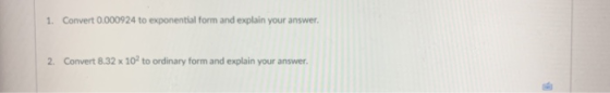 1. Convert 0000924 to exponential form and explain your answer. 2. Convert 8.32 x 102 to ordinary form and explain your answe