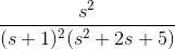 \frac{s^{2}}{(s +1)^{2}(s^{2} +2s+5)}