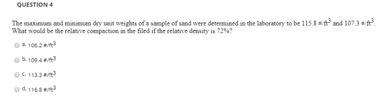 QUESTION 4 The maximum and minimum dry unit weights of a sample of sand were determined in the laboratory to be 115.8 #/ft an
