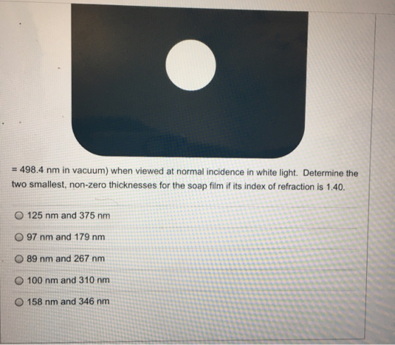 = 498.4 nm in vacuum) when viewed at normal incidence in white light. Determine the two smallest, non-zero thicknesses for th