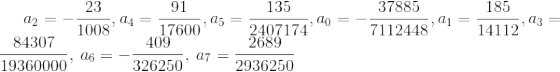 a_2=-\frac{23}{1008},\:a_4=\frac{91}{17600},\:a_5=\frac{135}{2407174},a_0=-\frac{37885}{7112448},\:a_1=\frac{185}{14112},\:a_3=\frac{84307}{19360000},\:a_6=-\frac{409}{326250},\:a_7=\frac{2689}{2936250}