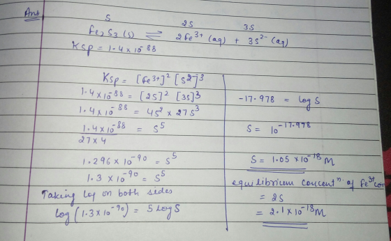 fe Sals a Ksp = 1.4 x 1088 IS 3.5 Fe 3+ (aq) + 35²- (aq) -17.978 = logs Ksp - [Fe 3+)? [5273 1.481088 = [25] 2 [35]3 1.481088