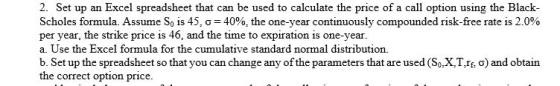 2. Set up an Excel spreadsheet that can be used to calculate the price of a call option using the Black- Scholes formula. Ass