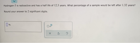Hydrogen-3 is radioactive and has a half life of 12.3 years. What percentage of a sample would be left after 1.32 years? Roun