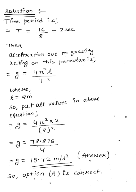 solution - Time period is; = T = 16 = 2 sec Then, accedere a tion due to guavity acting on this pendulumis; = 9 = url T? wher