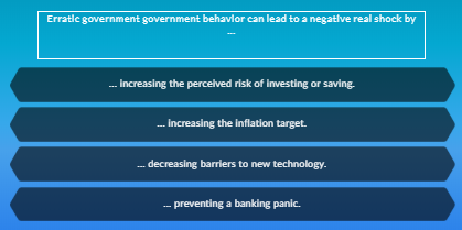 Erratic government government behavior can lead to a negative real shock by ... Increasing the perceived risk of Investing or