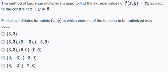 The method of Lagrange multipliers is used to find the extreme values of f(x, y) = xy subject to the constraint 3+ y = 6. Fin