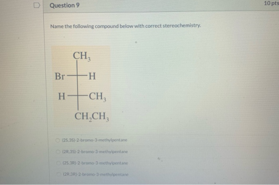 Question 9 10 pts Name the following compound below with correct stereochemistry. CH Br -H H -CH CH,CH (25,35) 2 bromo-3-meth
