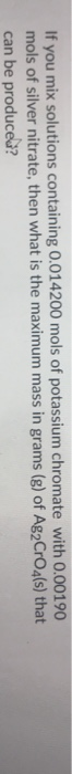 If you mix solutions containing 0.014200 mols of potassium chromate with 0.00190 mols of silver nitrate, then what is the max