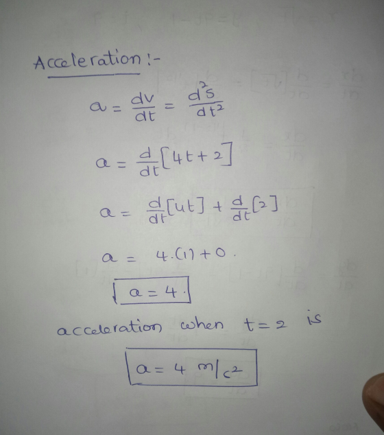 Acceleration :- e ds a- dv dt dt? a = d[4t+2] [ut] + 0 a = dr 4.617to a=4. acceleration when t=2 is a = 4 ml (²