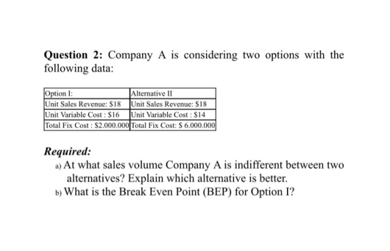 Question 2: Company A is considering two options with the following data: Option 1: Alternative II Unit Sales Revenue: $18 Un