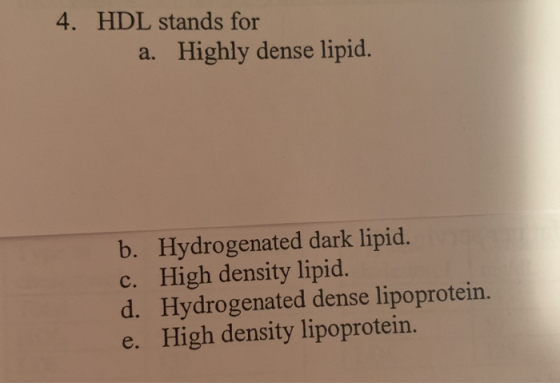 4. HDL stands for a. Highly dense lipid. b. Hydrogenated dark lipid. c. High density lipid. d. Hydrogenated dense lipoprotein
