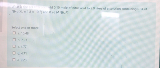 What is the pH after you add 0.10 mole of nitric acid to 2.0 liters of a solution containing 0.34 M NH3 (Kb = 1.8 x 10-5) and
