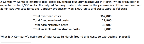 X Company wants to estimate total costs (overhead plus administrative) in March, when production is expected to be 1,500 unit