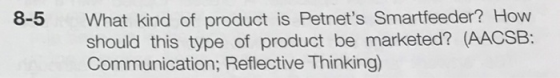 8-5 What kind of product is Petnets Smartfeeder? How should this type of product be marketed? (AACSB: Communication; Reflect